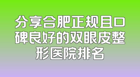 分享合肥正规且口碑良好的双眼皮整形医院排名