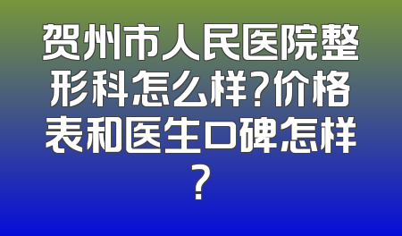 贺州市人民医院整形科怎么样？价格表和医生口碑怎样？