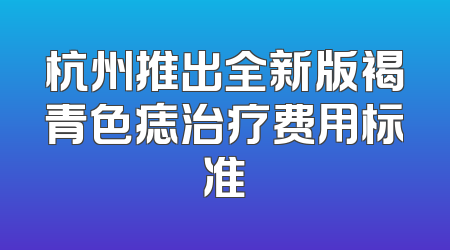 杭州推出全新版褐青色痣治疗费用标准