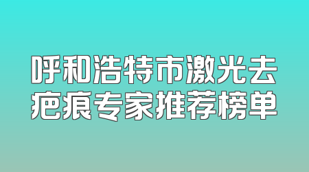 呼和浩特市激光去疤痕专家推荐榜单