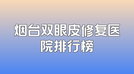 烟台双眼皮修复医院排行榜
