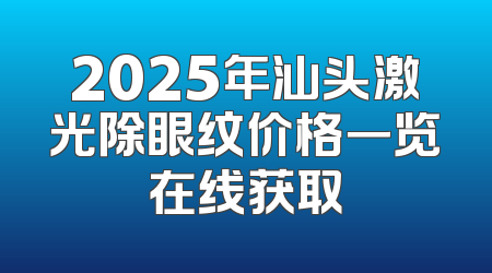 2025年汕头激光除眼纹价格一览在线获取
