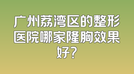 广州荔湾区的整形医院哪家隆胸效果好？