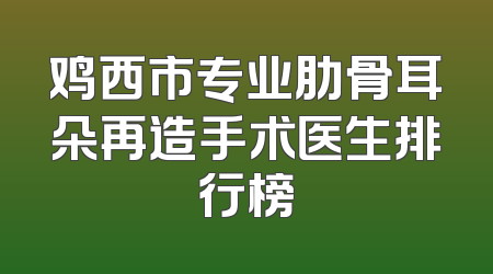 鸡西市专业肋骨耳朵再造手术医生排行榜