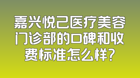 嘉兴悦己医疗美容门诊部的口碑和收费标准怎么样？