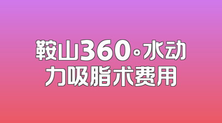 鞍山360°水动力吸脂术费用