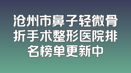 沧州市鼻子轻微骨折手术整形医院排名榜单更新中