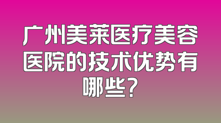 广州美莱医疗美容医院的技术优势有哪些？