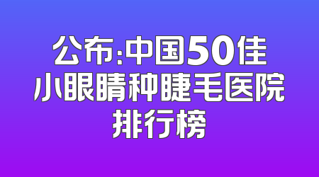 公布：中国50佳小眼睛种睫毛医院排行榜