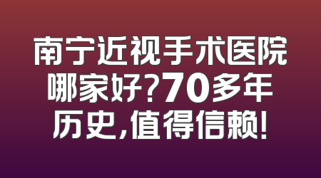 南宁近视手术医院哪家好？70多年历史，值得信赖！