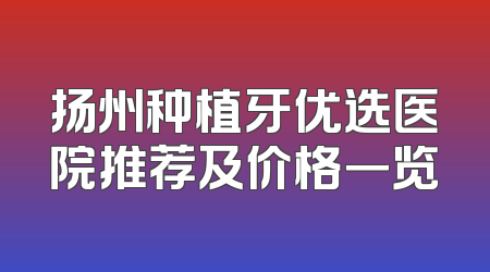 扬州种植牙优选医院推荐及价格一览