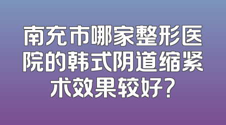 南充市哪家整形医院的韩式阴道缩紧术效果较好？