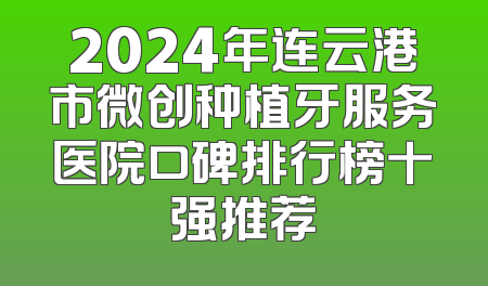 2024年连云港市微创种植牙服务医院口碑排行榜十强推荐