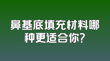 鼻基底填充材料哪种更适合你？