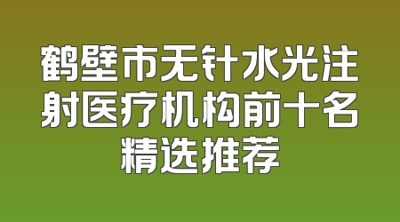 鹤壁市无针水光注射医疗机构前十名精选推荐