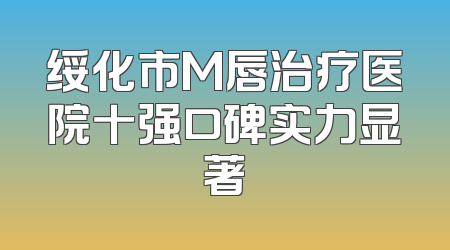 绥化市M唇治疗医院十强口碑实力显著