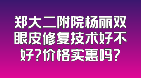 郑大二附院杨丽双眼皮修复技术好不好？价格实惠吗？