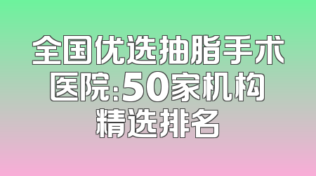 全国优选抽脂手术医院：50家机构精选排名