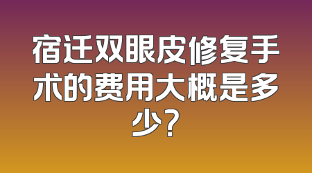 宿迁双眼皮修复手术的费用大概是多少？
