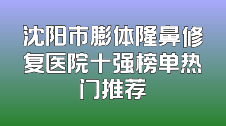 沈阳市膨体隆鼻修复医院十强榜单热门推荐
