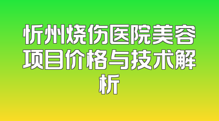 忻州烧伤医院美容项目价格与技术解析