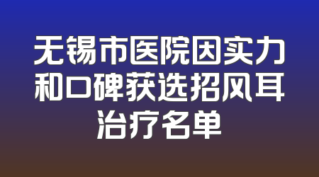 无锡市医院因实力和口碑获选招风耳治疗名单