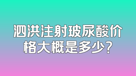 泗洪注射玻尿酸价格大概是多少？