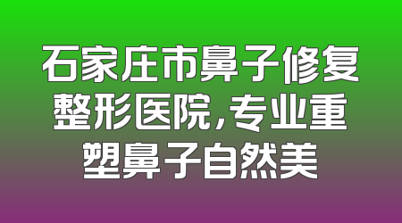 石家庄市鼻子修复整形医院，专业重塑鼻子自然美