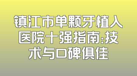 镇江市单颗牙植入医院十强指南：技术与口碑俱佳