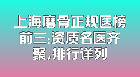 上海磨骨正规医榜前三：资质名医齐聚，排行详列