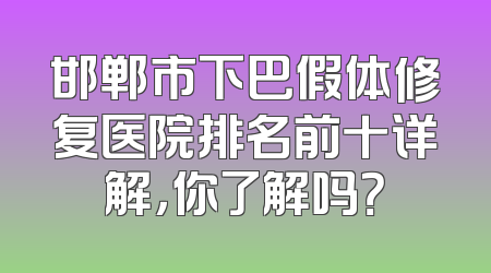 邯郸市下巴假体修复医院排名前十详解，你了解吗？