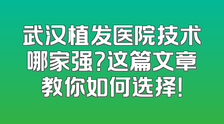 武汉植发医院技术哪家强？这篇文章教你如何选择！
