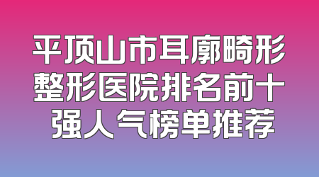 平顶山市耳廓畸形整形医院排名前十 强人气榜单推荐