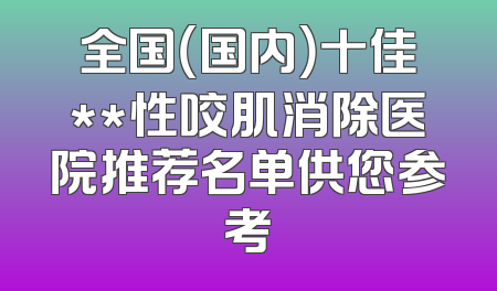 全国（国内）十佳**性咬肌消除医院推荐名单供您参考