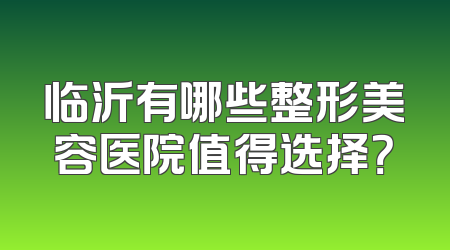 临沂有哪些整形美容医院值得选择？