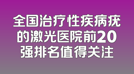 全国治疗性疾病疣的激光医院前20强排名值得关注