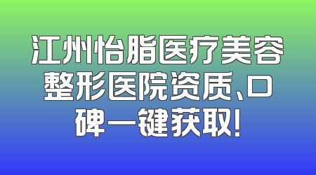 江州怡脂医疗美容整形医院资质、口碑一键获取！