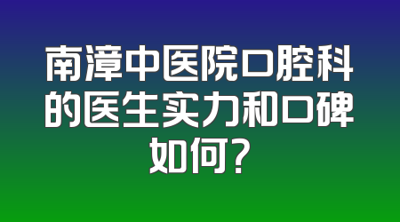 南漳中医院口腔科的医生实力和口碑如何？