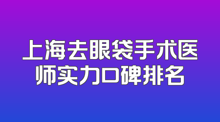 上海去眼袋手术医师实力口碑排名