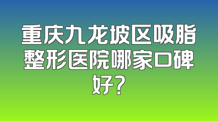 重庆九龙坡区吸脂整形医院哪家口碑好？