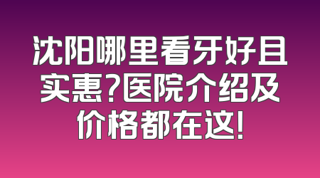 沈阳哪里看牙好且实惠？医院介绍及价格都在这！