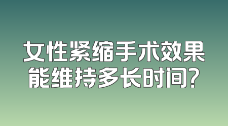 女性紧缩手术效果能维持多长时间？