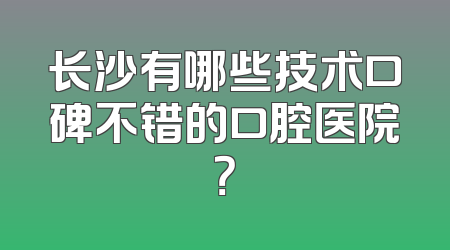 长沙有哪些技术口碑不错的口腔医院？