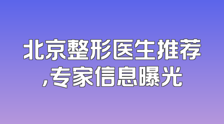 北京整形医生推荐，专家信息曝光
