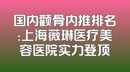 国内颧骨内推排名：上海薇琳医疗美容医院实力登顶