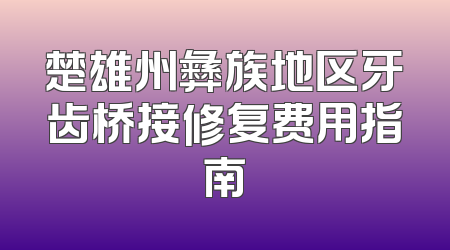 楚雄州彝族地区牙齿桥接修复费用指南