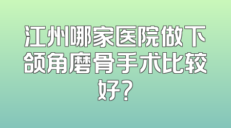 江州哪家医院做下颌角磨骨手术比较好？