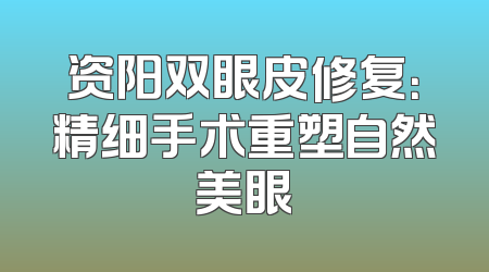 资阳双眼皮修复：精细手术重塑自然美眼