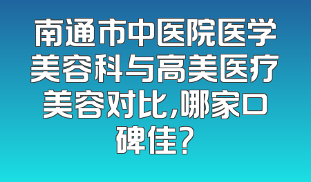 南通市中医院医学美容科与高美医疗美容对比，哪家口碑佳？