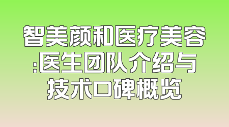 智美颜和医疗美容：医生团队介绍与技术口碑概览
